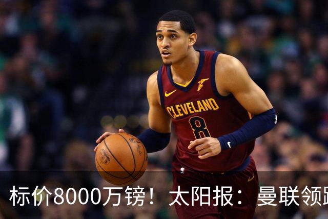标价8000万镑！太阳报：曼联领跑M费争夺，皇马预计曼联会签下他