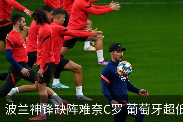 波兰神锋缺阵难奈C罗 葡萄牙超低赔欲迎大胜
